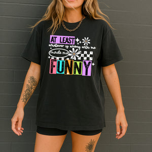 DTF Full Color Transfer - At Least Whatever Is Wrong With Me Made Me Funny (White or Black Font)