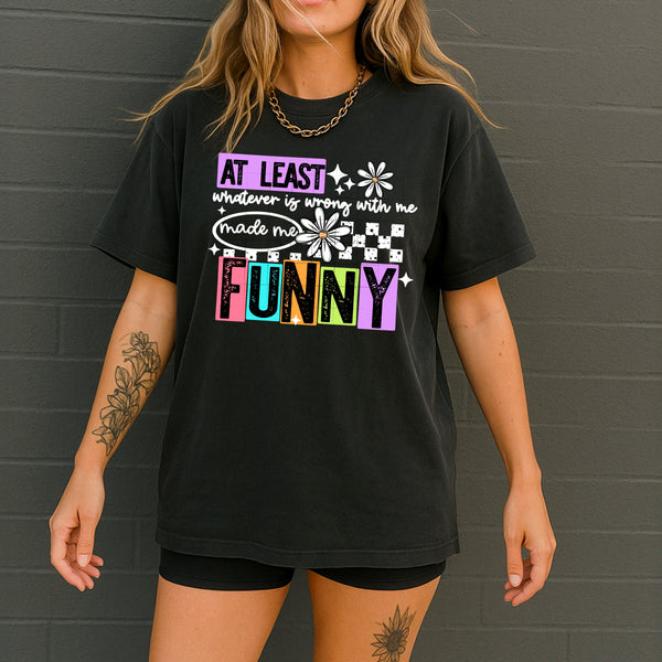 DTF Full Color Transfer - At Least Whatever Is Wrong With Me Made Me Funny (White or Black Font)