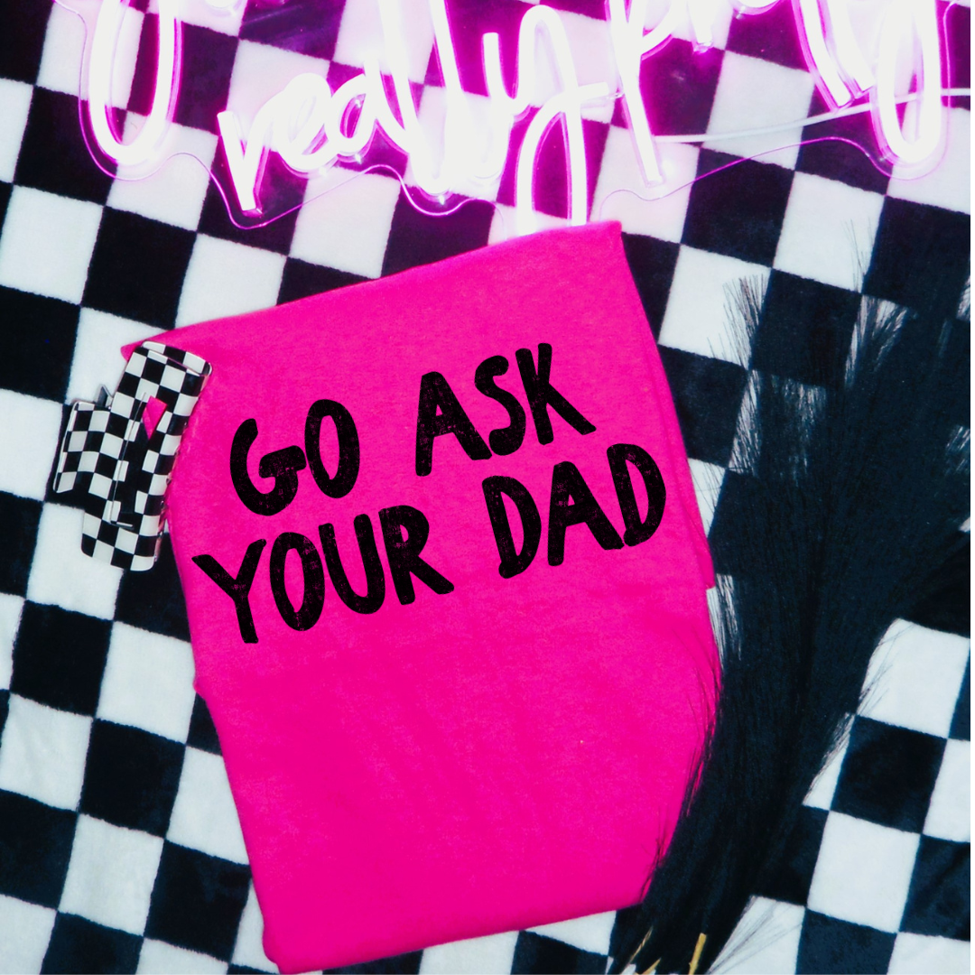 DTF Full Color Transfer - Go Ask Your Dad (You Choose Black or White!)