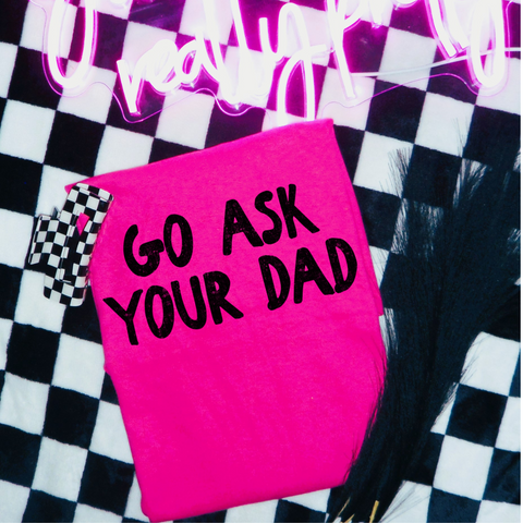 DTF Full Color Transfer - Go Ask Your Dad (You Choose Black or White!)